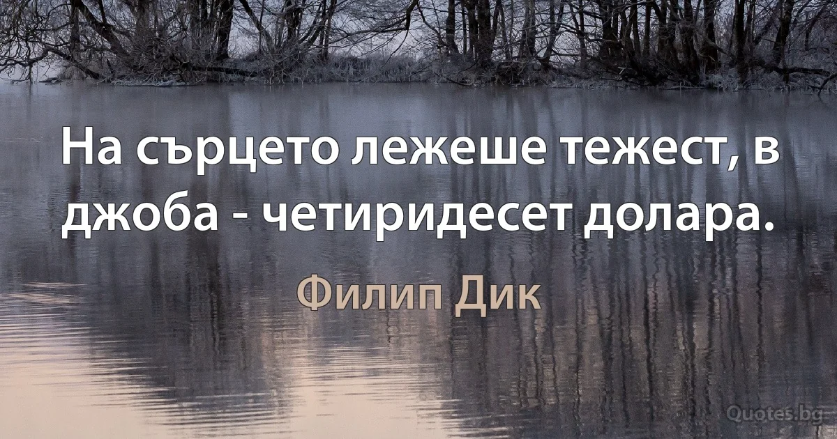 На сърцето лежеше тежест, в джоба - четиридесет долара. (Филип Дик)