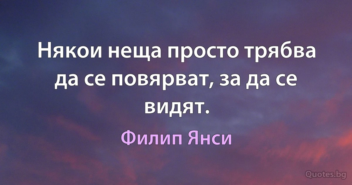 Някои неща просто трябва да се повярват, за да се видят. (Филип Янси)