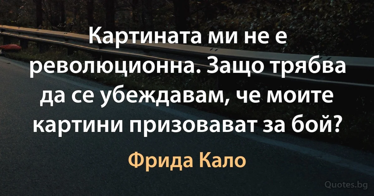 Картината ми не е революционна. Защо трябва да се убеждавам, че моите картини призовават за бой? (Фрида Кало)