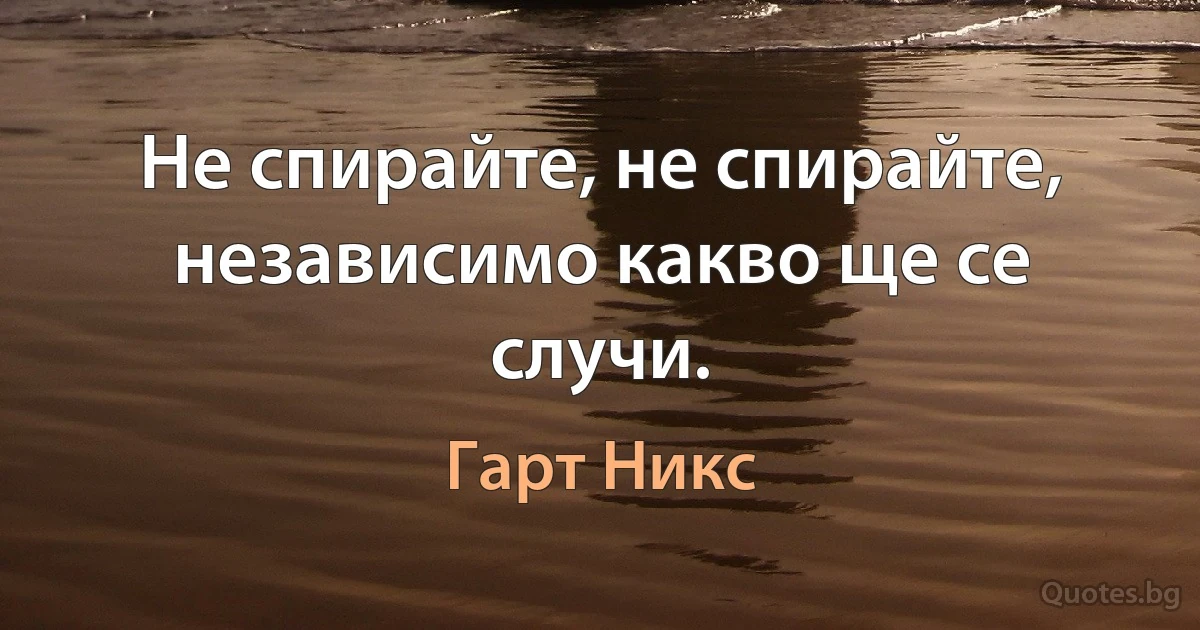 Не спирайте, не спирайте, независимо какво ще се случи. (Гарт Никс)