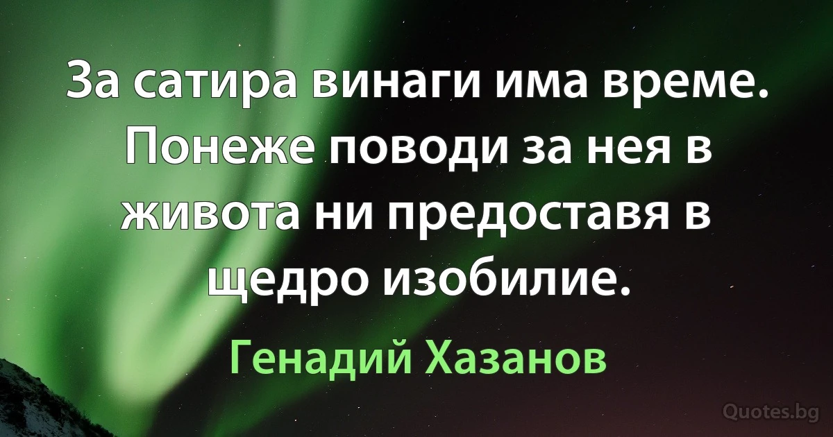 За сатира винаги има време. Понеже поводи за нея в живота ни предоставя в щедро изобилие. (Генадий Хазанов)