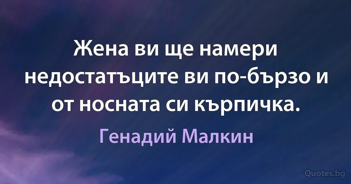 Жена ви ще намери недостатъците ви по-бързо и от носната си кърпичка. (Генадий Малкин)