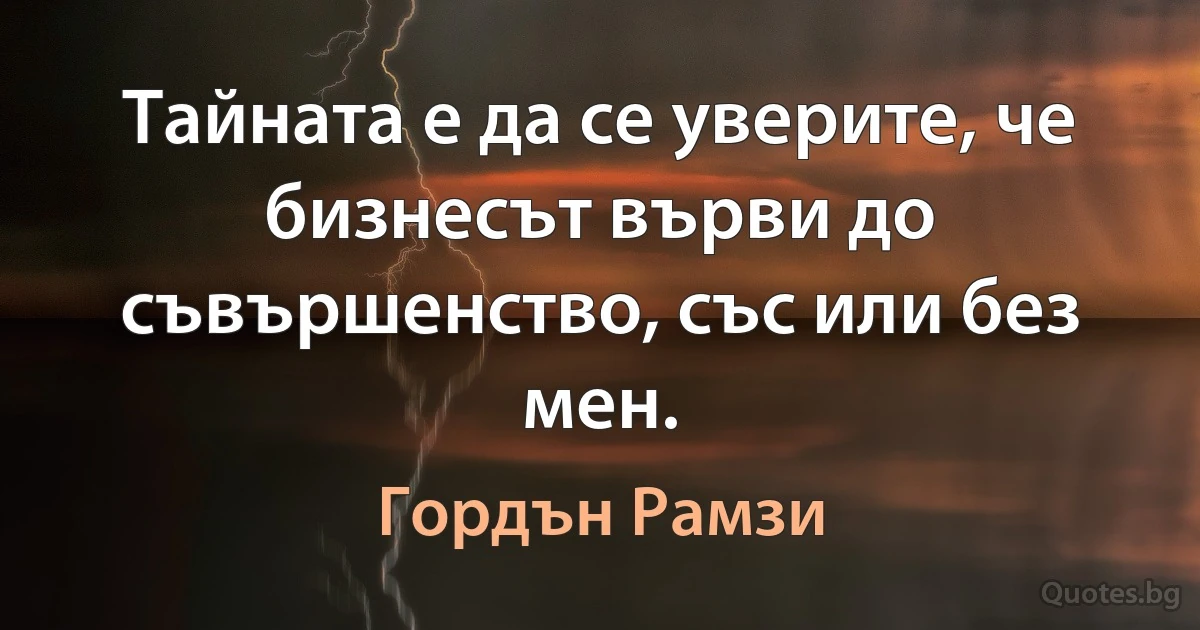 Тайната е да се уверите, че бизнесът върви до съвършенство, със или без мен. (Гордън Рамзи)