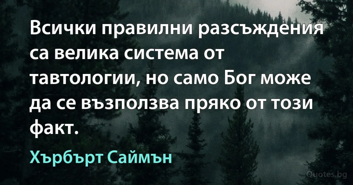 Всички правилни разсъждения са велика система от тавтологии, но само Бог може да се възползва пряко от този факт. (Хърбърт Саймън)