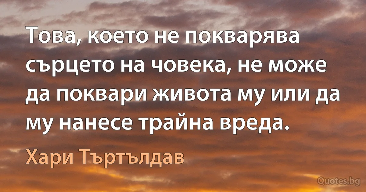 Това, което не покварява сърцето на човека, не може да поквари живота му или да му нанесе трайна вреда. (Хари Търтълдав)