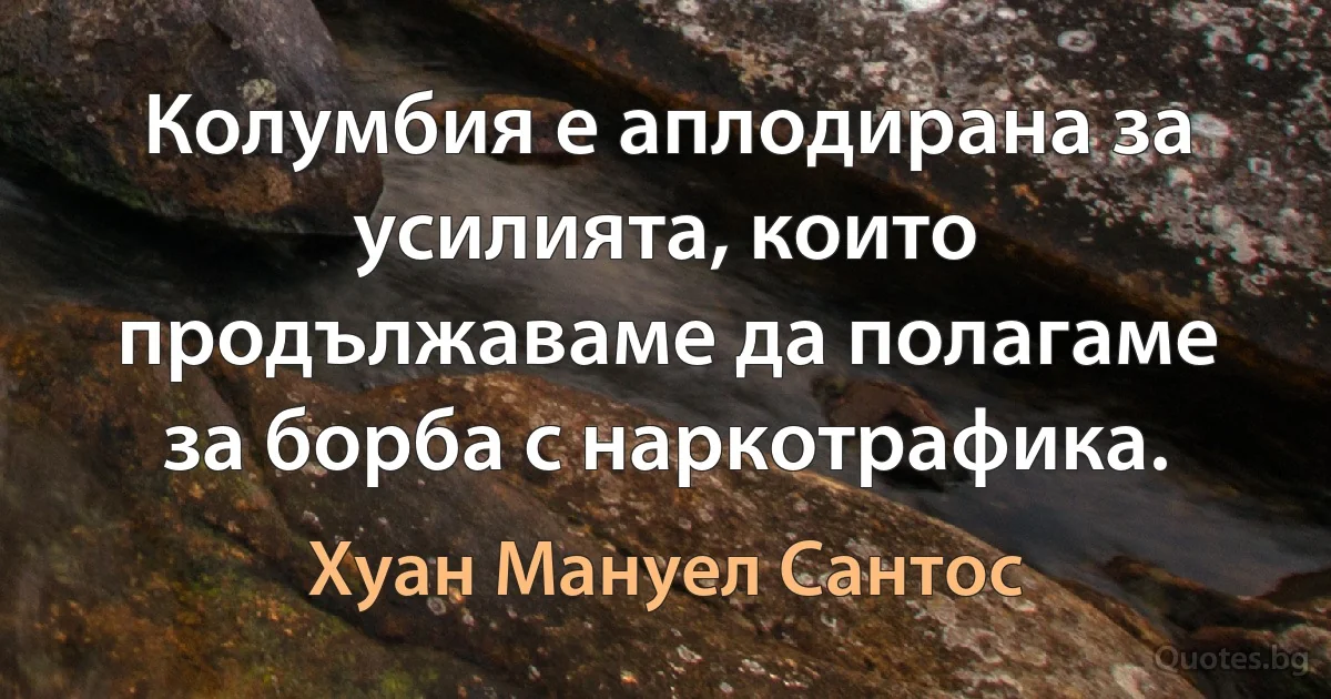 Колумбия е аплодирана за усилията, които продължаваме да полагаме за борба с наркотрафика. (Хуан Мануел Сантос)