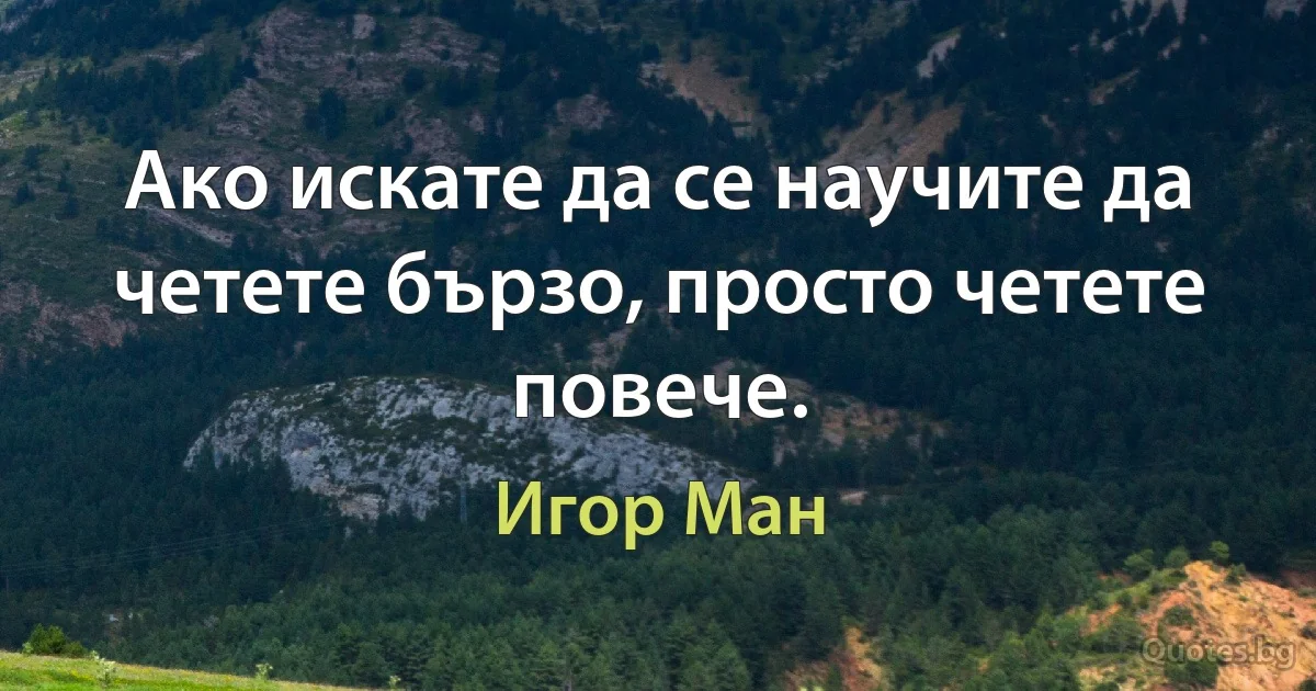 Ако искате да се научите да четете бързо, просто четете повече. (Игор Ман)