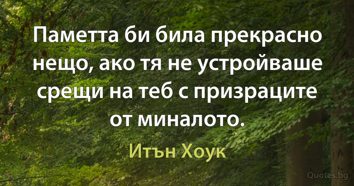 Паметта би била прекрасно нещо, ако тя не устройваше срещи на теб с призраците от миналото. (Итън Хоук)