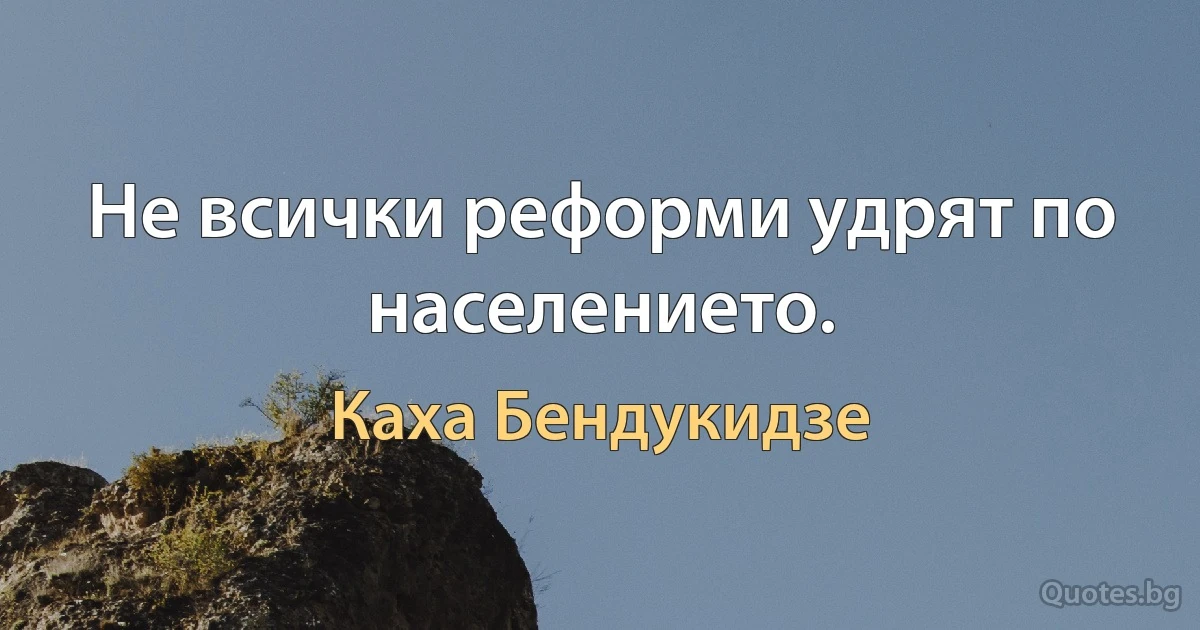 Не всички реформи удрят по населението. (Каха Бендукидзе)