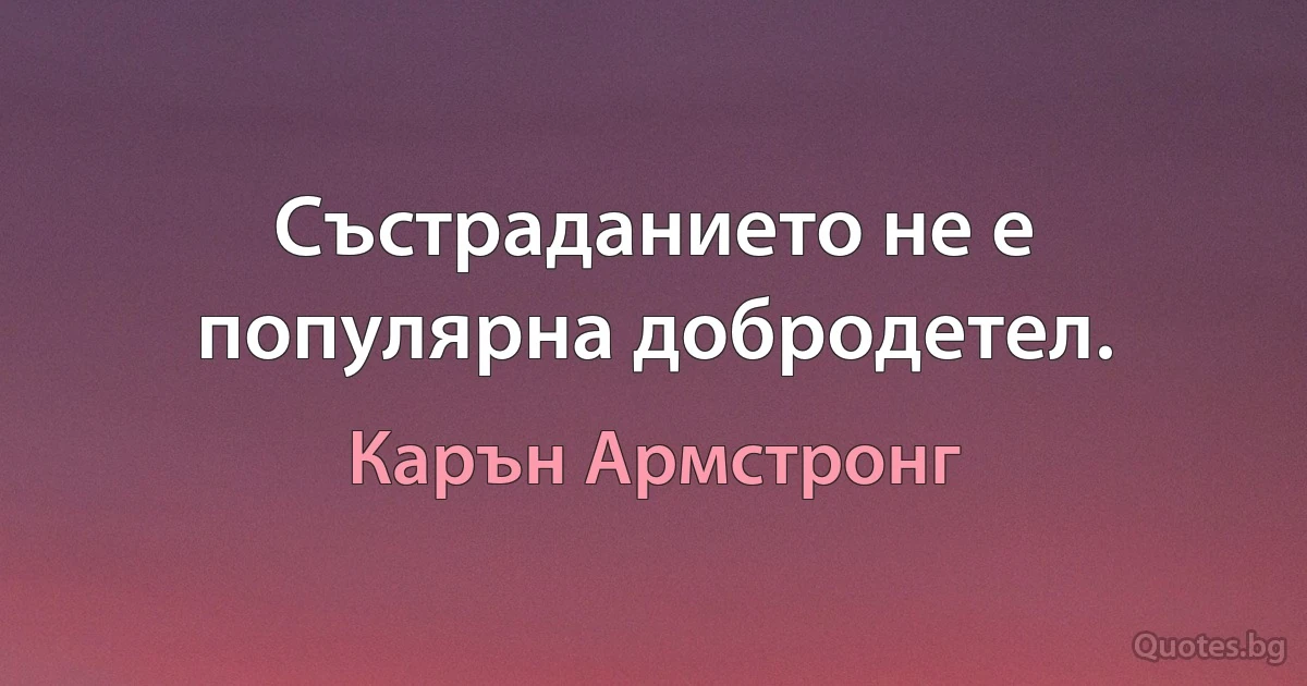 Състраданието не е популярна добродетел. (Карън Армстронг)