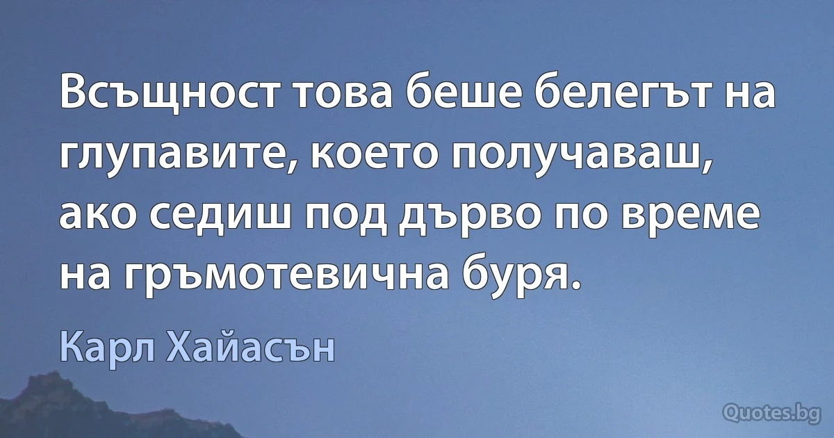 Всъщност това беше белегът на глупавите, което получаваш, ако седиш под дърво по време на гръмотевична буря. (Карл Хайасън)