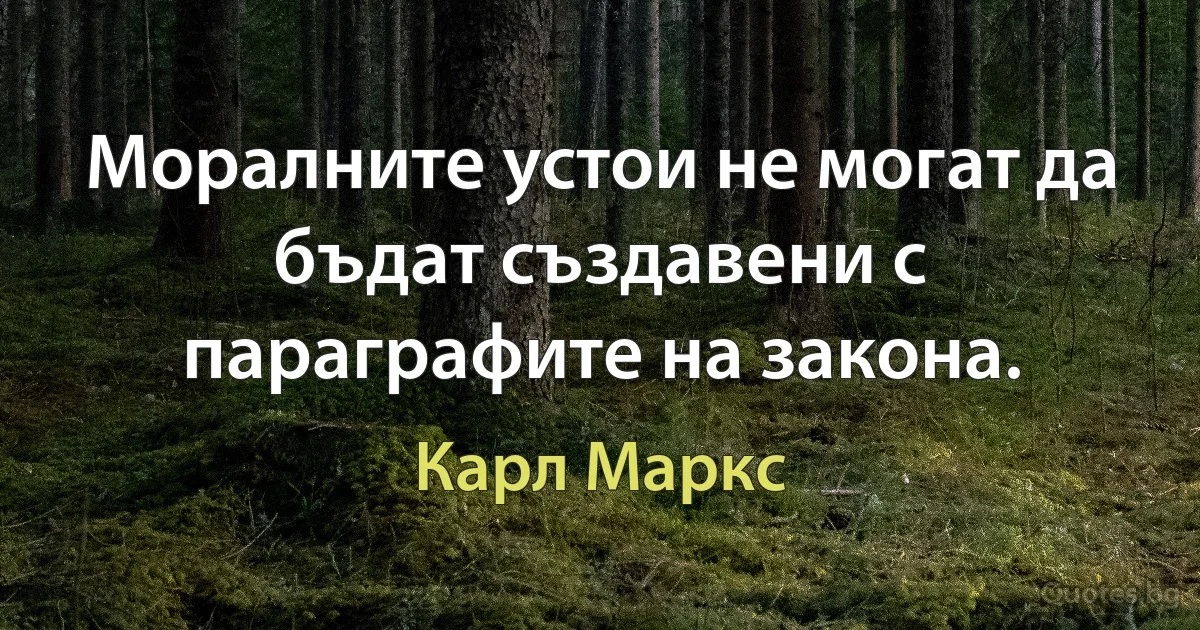 Моралните устои не могат да бъдат създавени с параграфите на закона. (Карл Маркс)