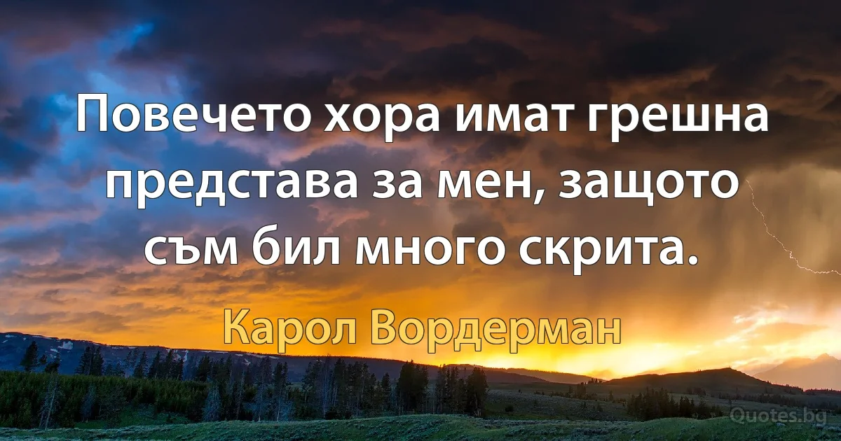 Повечето хора имат грешна представа за мен, защото съм бил много скрита. (Карол Вордерман)