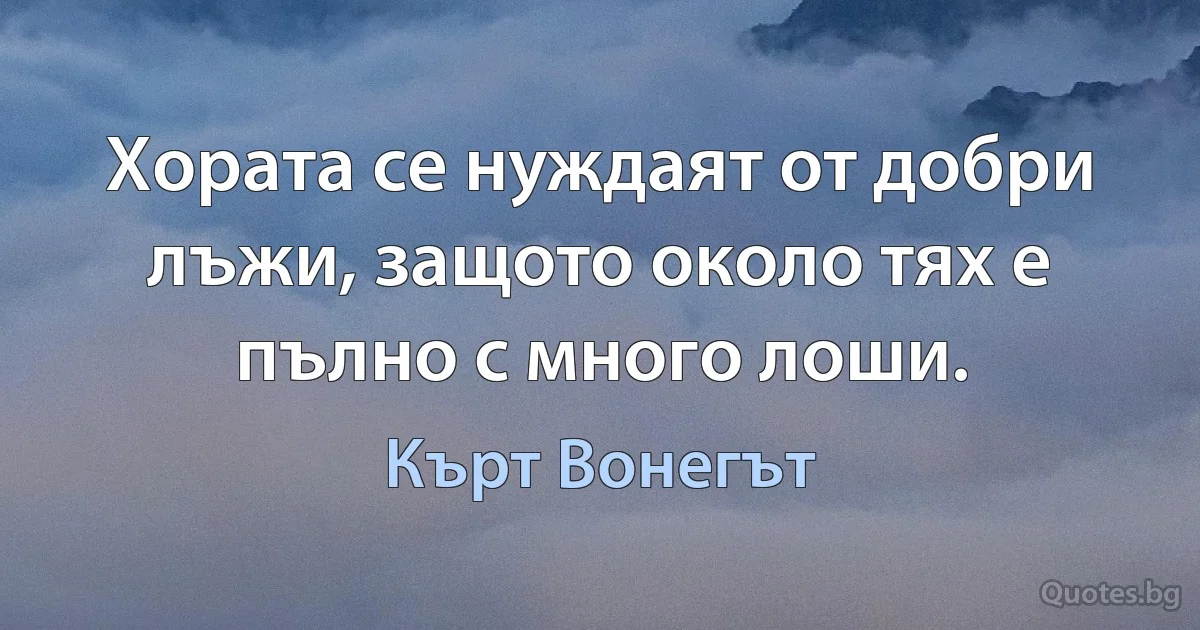 Хората се нуждаят от добри лъжи, защото около тях е пълно с много лоши. (Кърт Вонегът)