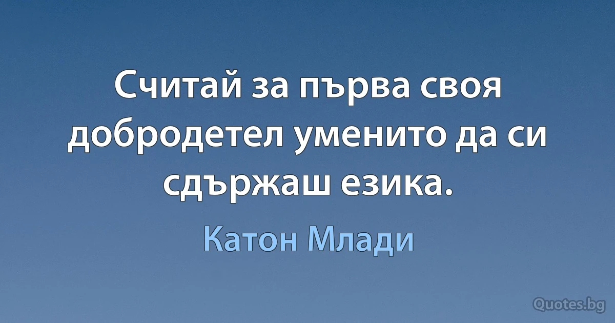 Считай за първа своя добродетел уменито да си сдържаш езика. (Катон Млади)