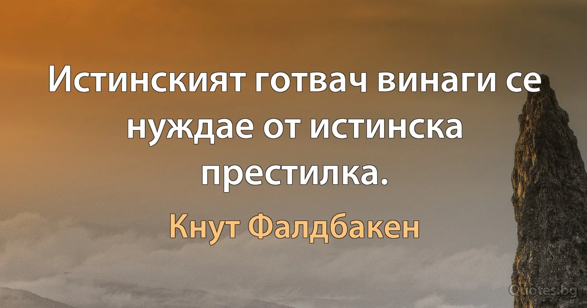 Истинският готвач винаги се нуждае от истинска престилка. (Кнут Фалдбакен)