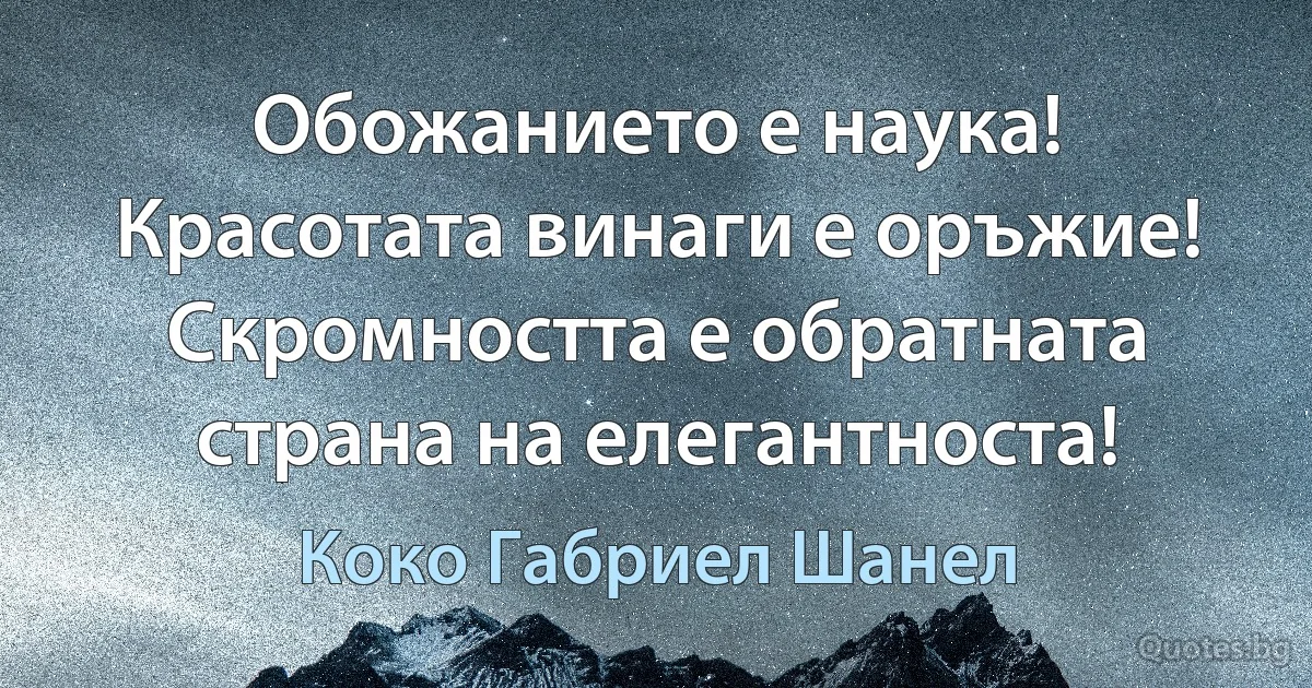 Обожанието е наука! Красотата винаги е оръжие! Скромността е обратната страна на елегантноста! (Коко Габриел Шанел)