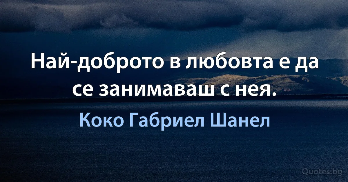 Най-доброто в любовта е да се занимаваш с нея. (Коко Габриел Шанел)