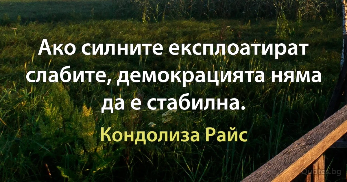 Ако силните експлоатират слабите, демокрацията няма да е стабилна. (Кондолиза Райс)