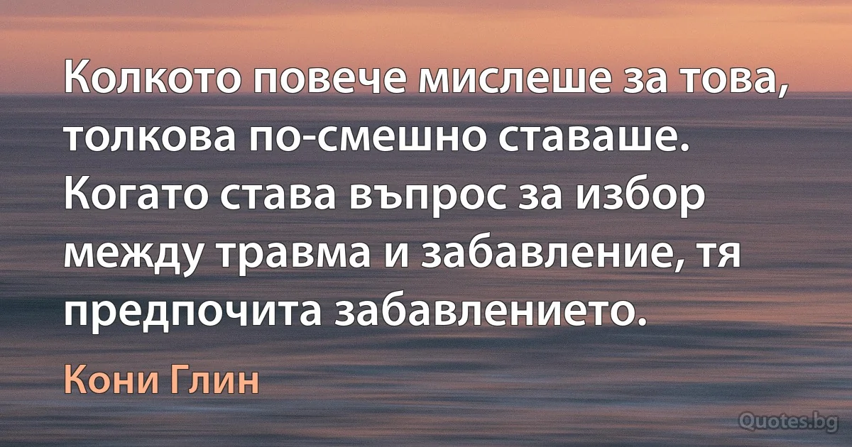 Колкото повече мислеше за това, толкова по-смешно ставаше. Когато става въпрос за избор между травма и забавление, тя предпочита забавлението. (Кони Глин)