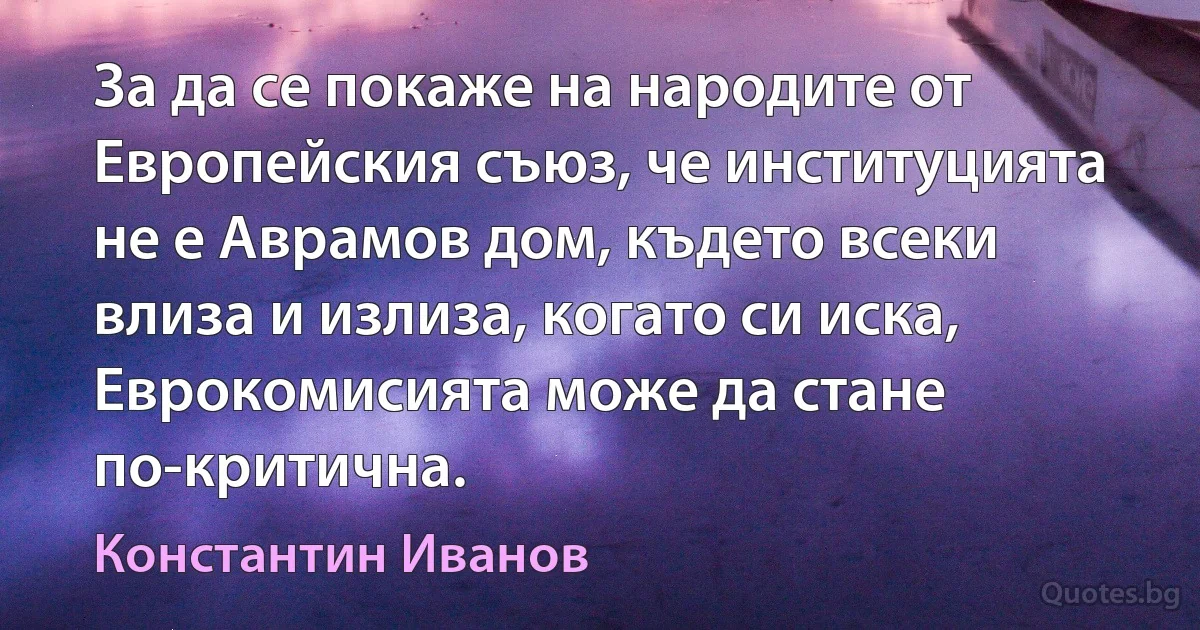 За да се покаже на народите от Европейския съюз, че институцията не е Аврамов дом, където всеки влиза и излиза, когато си иска, Еврокомисията може да стане по-критична. (Константин Иванов)