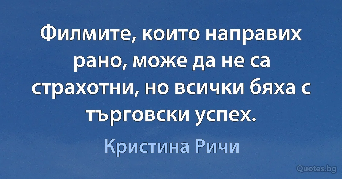 Филмите, които направих рано, може да не са страхотни, но всички бяха с търговски успех. (Кристина Ричи)