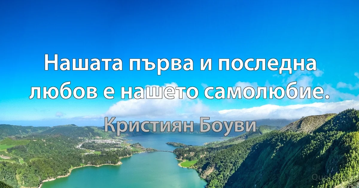 Нашата първа и последна любов е нашето самолюбие. (Кристиян Боуви)