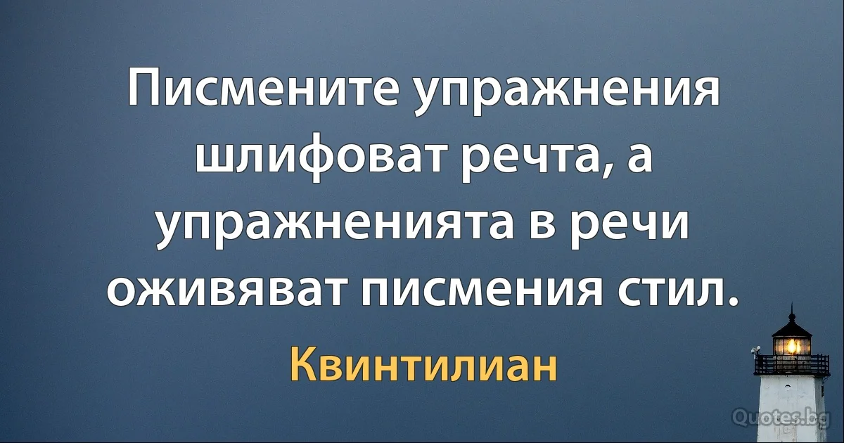 Писмените упражнения шлифоват речта, а упражненията в речи оживяват писмения стил. (Квинтилиан)