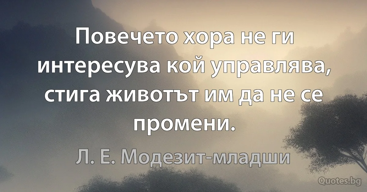 Повечето хора не ги интересува кой управлява, стига животът им да не се промени. (Л. Е. Модезит-младши)