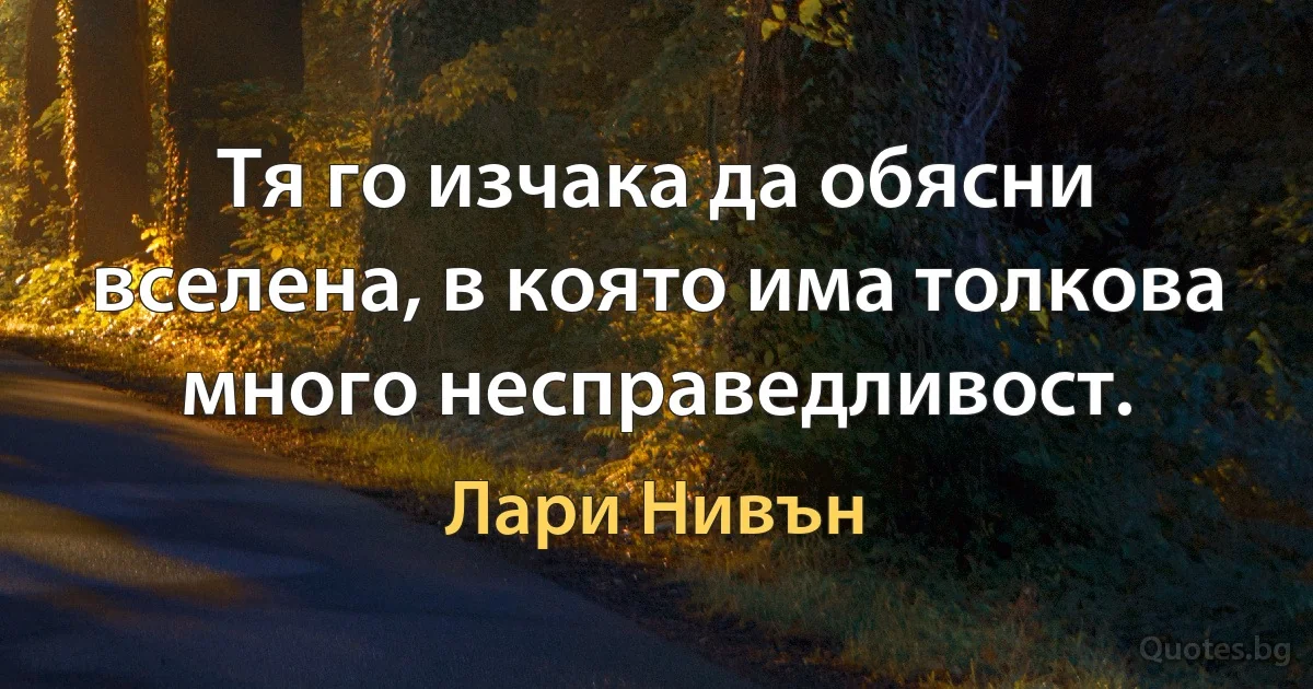 Тя го изчака да обясни вселена, в която има толкова много несправедливост. (Лари Нивън)