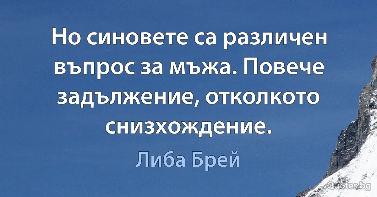 Но синовете са различен въпрос за мъжа. Повече задължение, отколкото снизхождение. (Либа Брей)