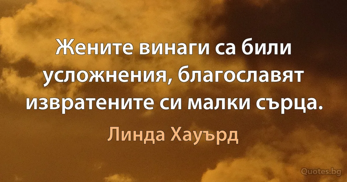 Жените винаги са били усложнения, благославят извратените си малки сърца. (Линда Хауърд)