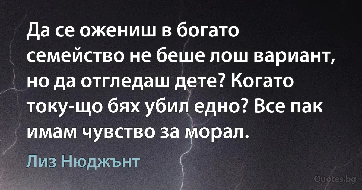 Да се ожениш в богато семейство не беше лош вариант, но да отгледаш дете? Когато току-що бях убил едно? Все пак имам чувство за морал. (Лиз Нюджънт)