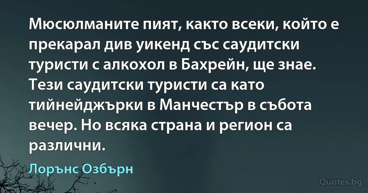 Мюсюлманите пият, както всеки, който е прекарал див уикенд със саудитски туристи с алкохол в Бахрейн, ще знае. Тези саудитски туристи са като тийнейджърки в Манчестър в събота вечер. Но всяка страна и регион са различни. (Лорънс Озбърн)