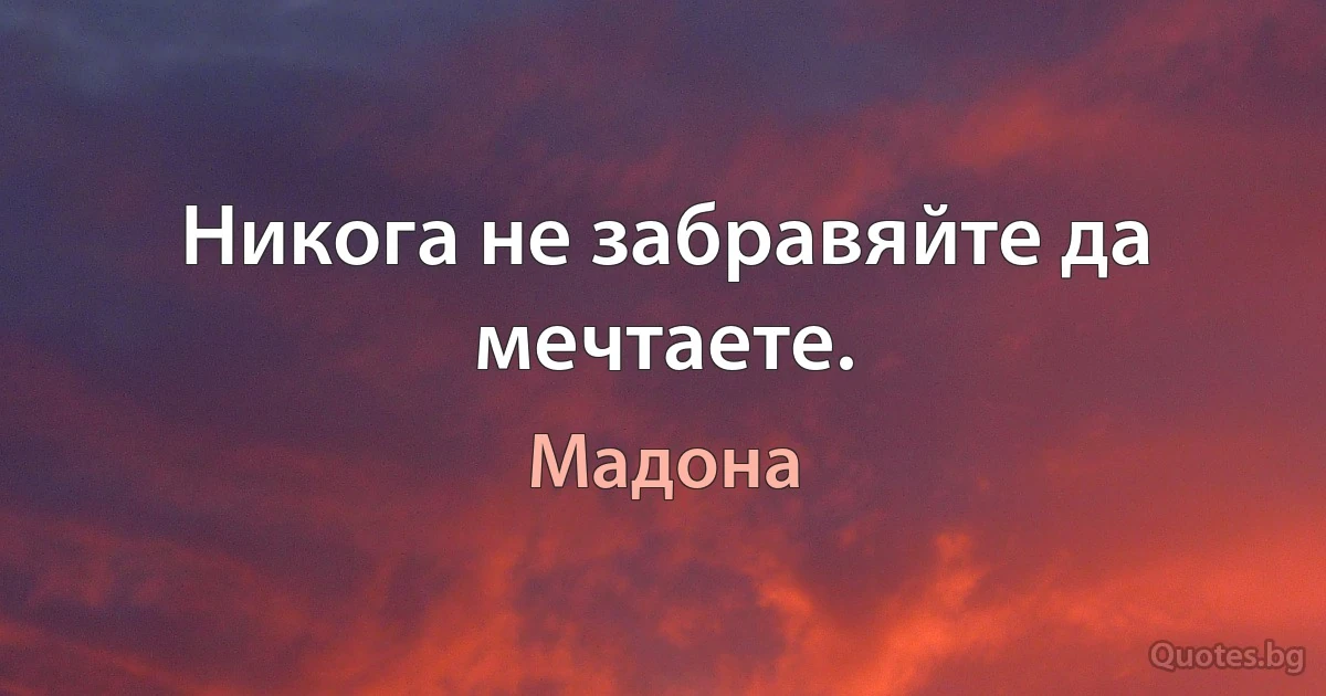 Никога не забравяйте да мечтаете. (Мадона)