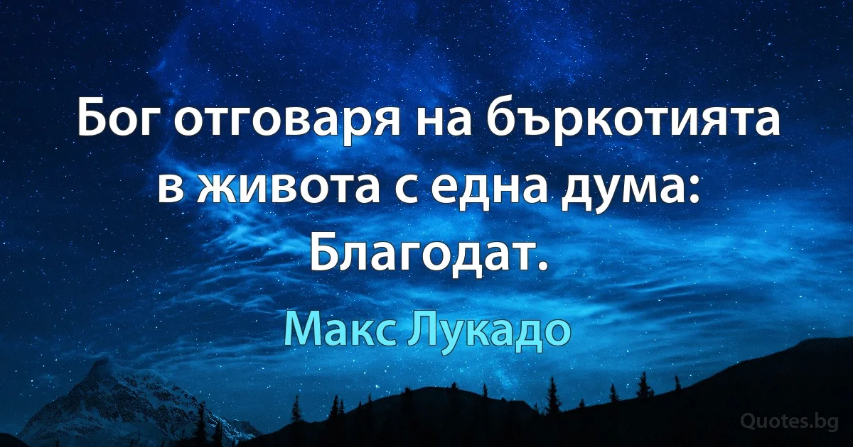 Бог отговаря на бъркотията в живота с една дума: Благодат. (Макс Лукадо)