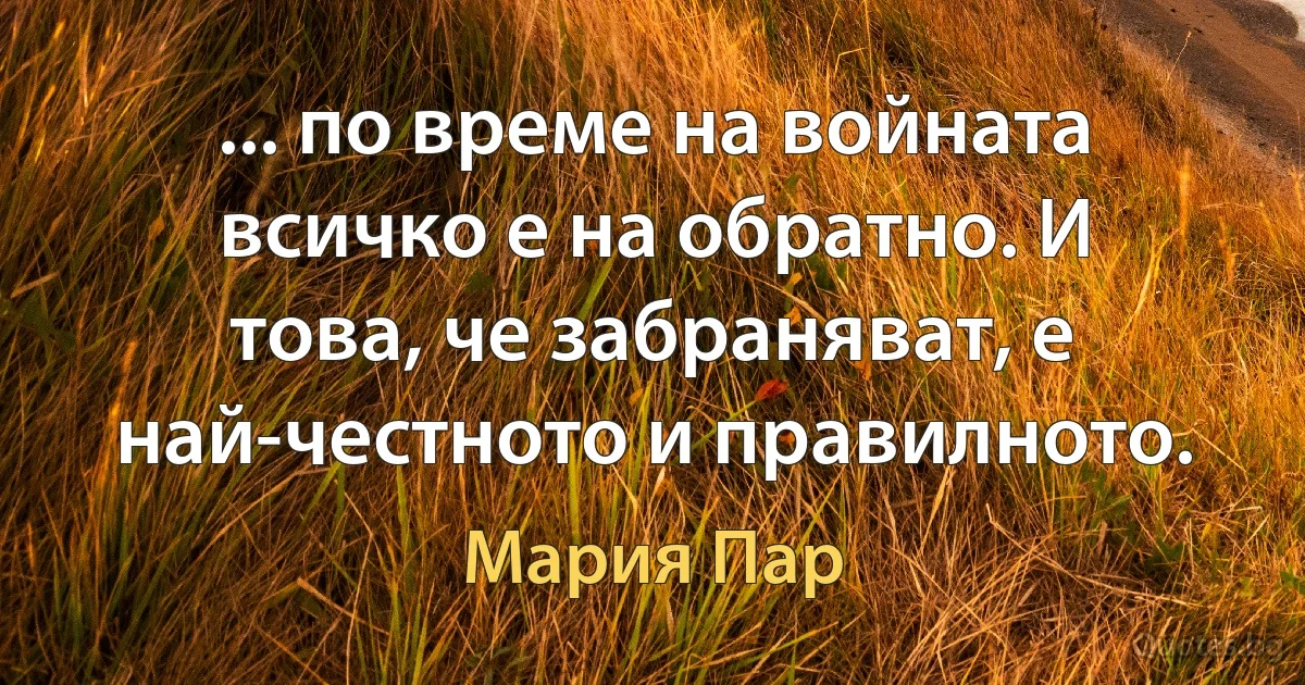 ... по време на войната всичко е на обратно. И това, че забраняват, е най-честното и правилното. (Мария Пар)