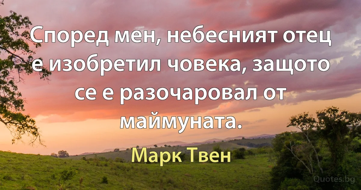 Според мен, небесният отец е изобретил човека, защото се е разочаровал от маймуната. (Марк Твен)