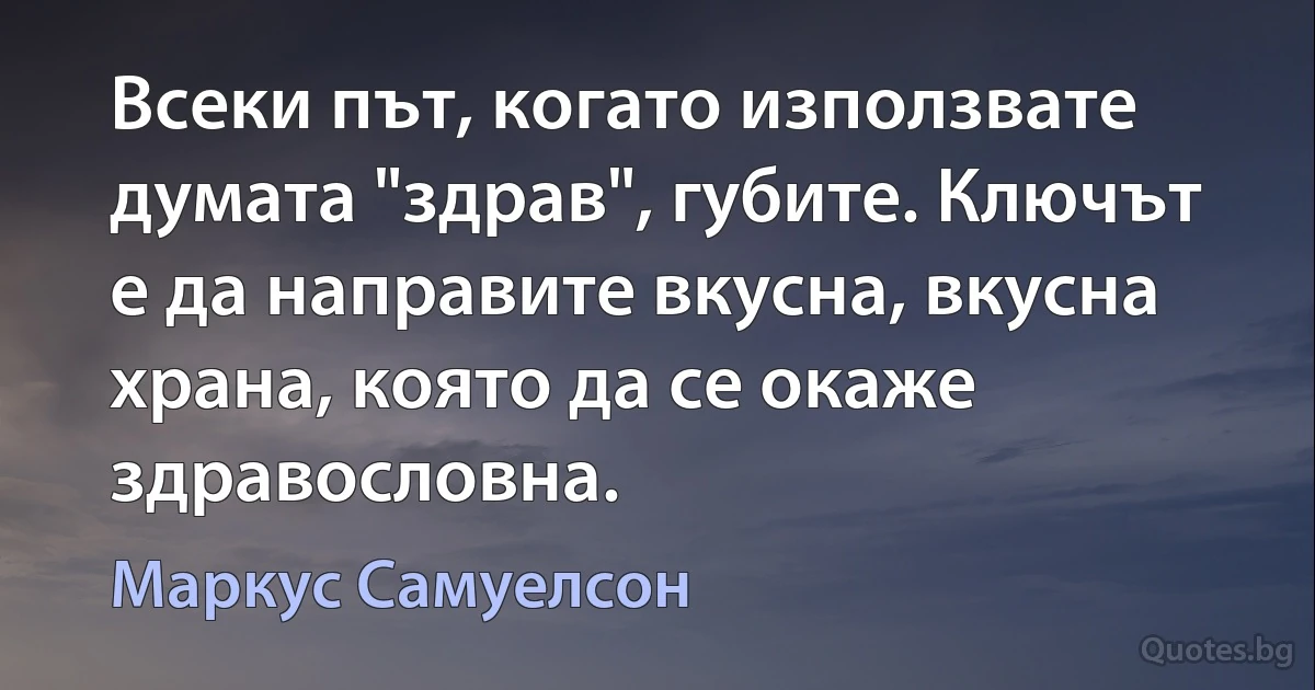 Всеки път, когато използвате думата "здрав", губите. Ключът е да направите вкусна, вкусна храна, която да се окаже здравословна. (Маркус Самуелсон)