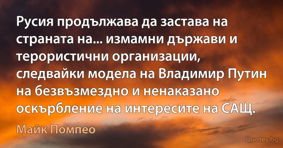 Русия продължава да застава на страната на... измамни държави и терористични организации, следвайки модела на Владимир Путин на безвъзмездно и ненаказано оскърбление на интересите на САЩ. (Майк Помпео)