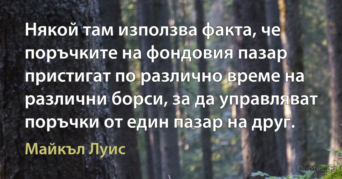 Някой там използва факта, че поръчките на фондовия пазар пристигат по различно време на различни борси, за да управляват поръчки от един пазар на друг. (Майкъл Луис)