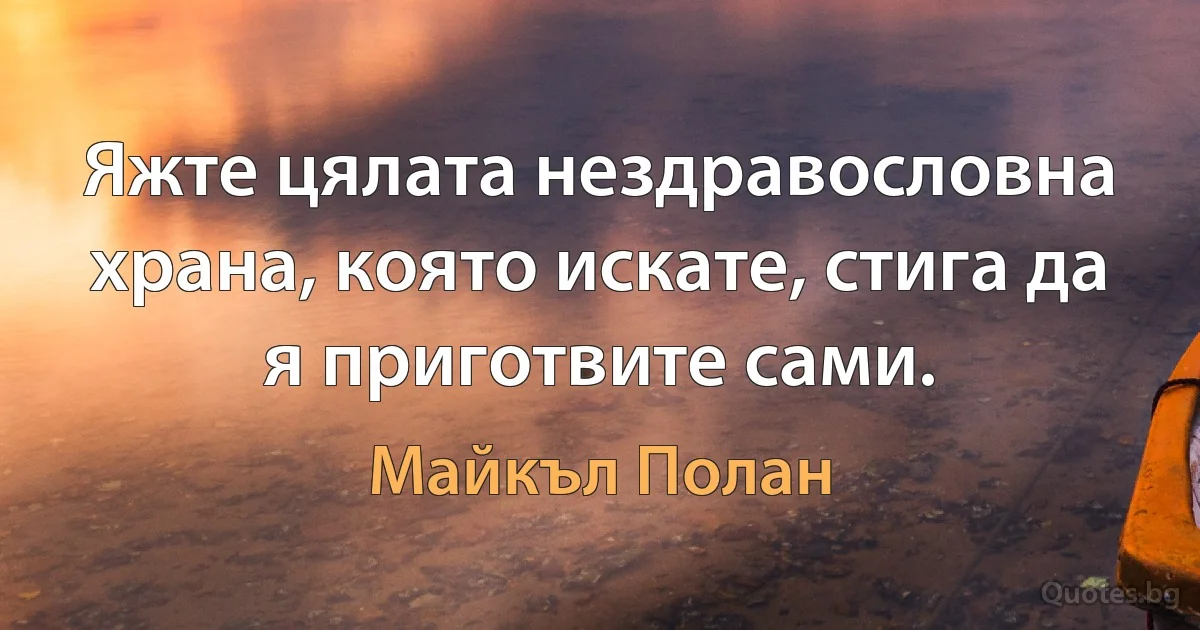 Яжте цялата нездравословна храна, която искате, стига да я приготвите сами. (Майкъл Полан)