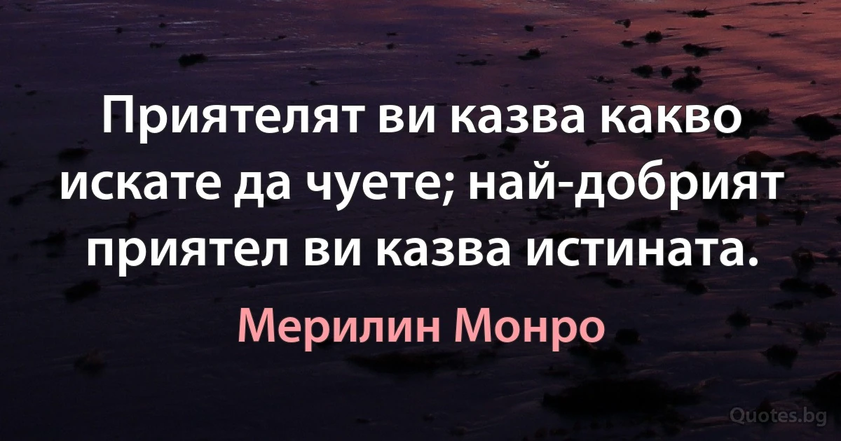 Приятелят ви казва какво искате да чуете; най-добрият приятел ви казва истината. (Мерилин Монро)