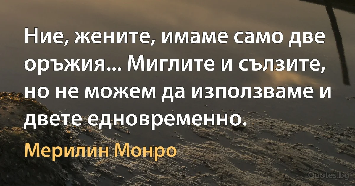 Ние, жените, имаме само две оръжия... Миглите и сълзите, но не можем да използваме и двете едновременно. (Мерилин Монро)