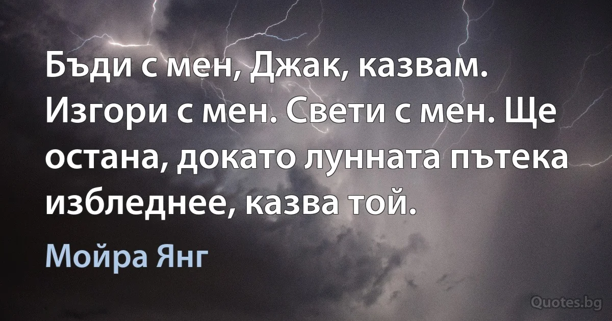 Бъди с мен, Джак, казвам. Изгори с мен. Свети с мен. Ще остана, докато лунната пътека избледнее, казва той. (Мойра Янг)