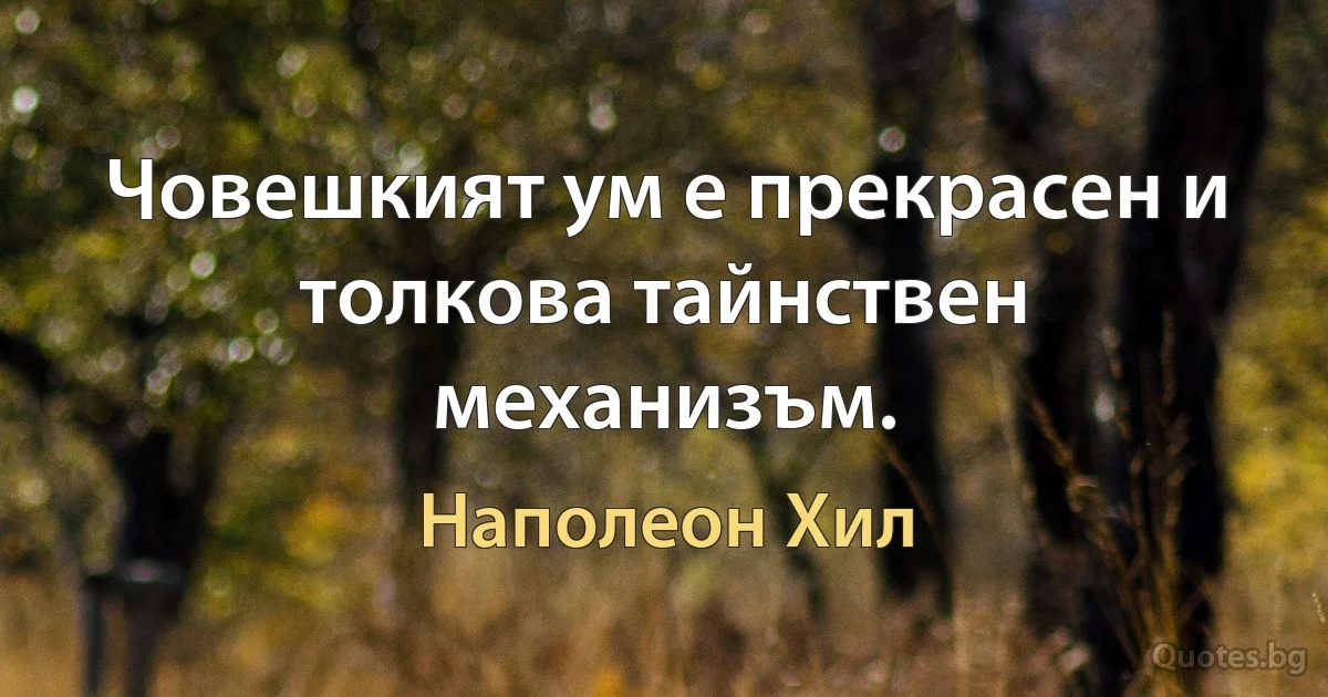 Човешкият ум е прекрасен и толкова тайнствен механизъм. (Наполеон Хил)