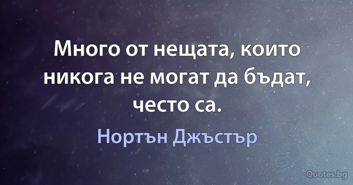 Много от нещата, които никога не могат да бъдат, често са. (Нортън Джъстър)