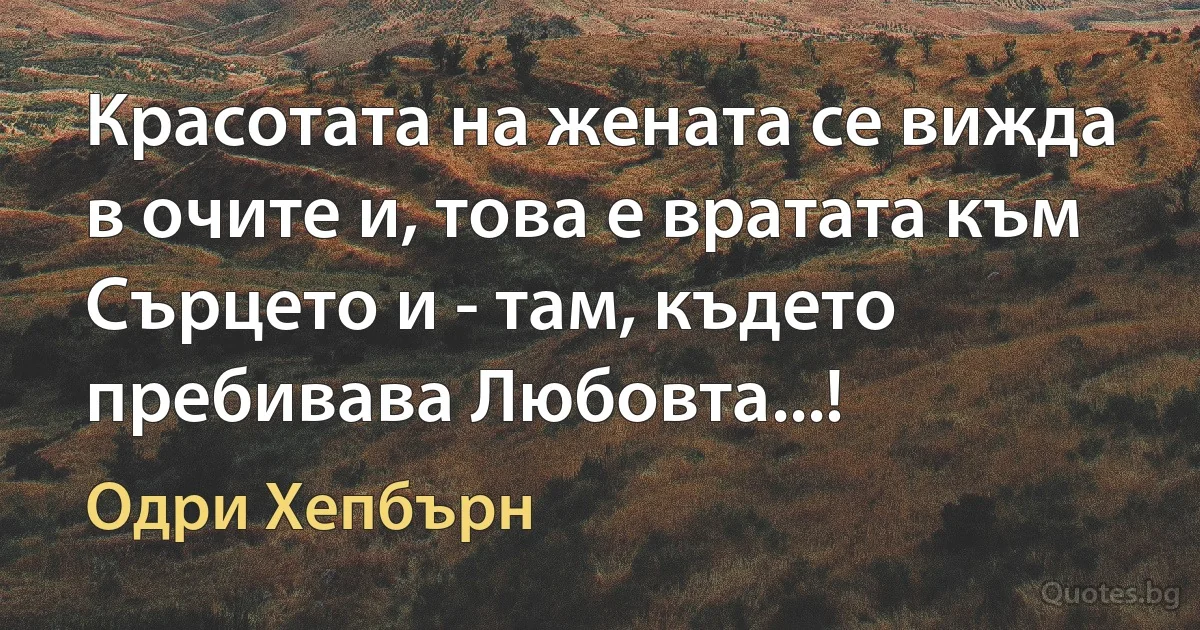 Красотата на жената се вижда в очите и, това е вратата към Сърцето и - там, където пребивава Любовта...! (Одри Хепбърн)