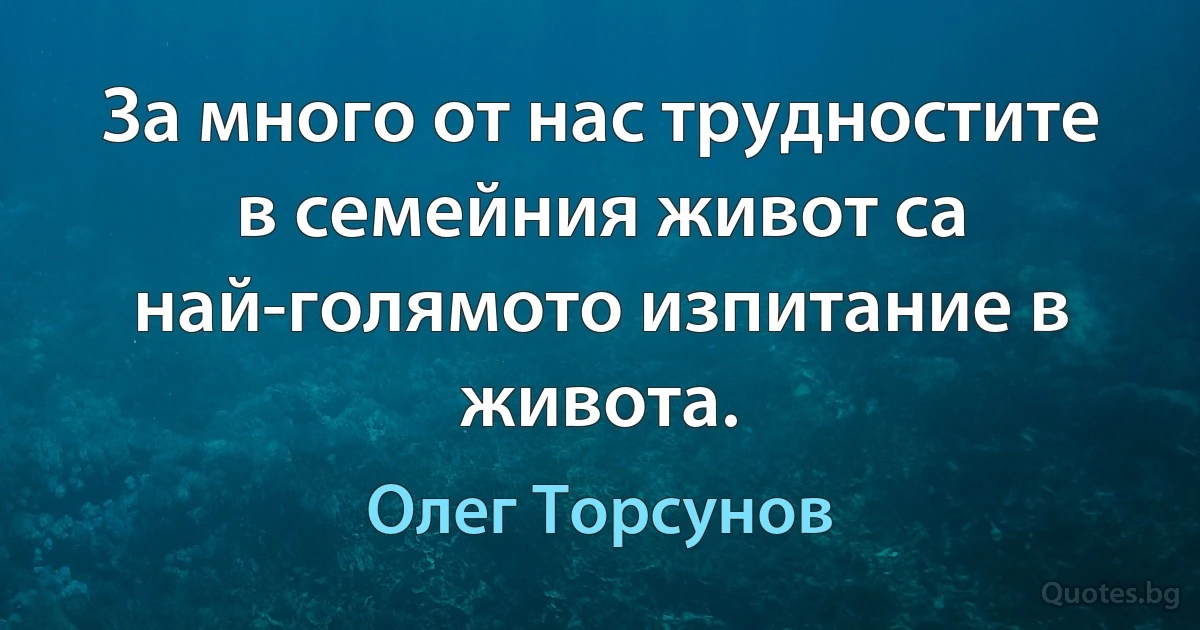 За много от нас трудностите в семейния живот са най-голямото изпитание в живота. (Олег Торсунов)