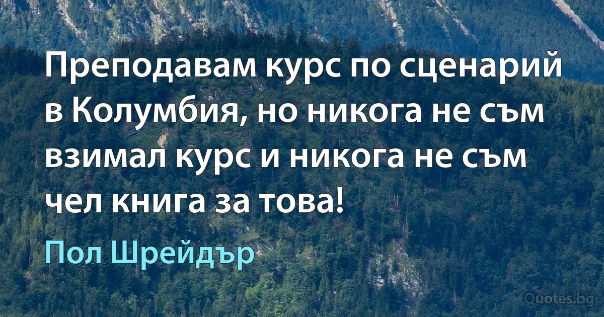 Преподавам курс по сценарий в Колумбия, но никога не съм взимал курс и никога не съм чел книга за това! (Пол Шрейдър)